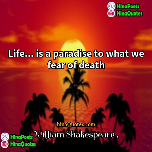 William Shakespeare Quotes | Life... is a paradise to what we